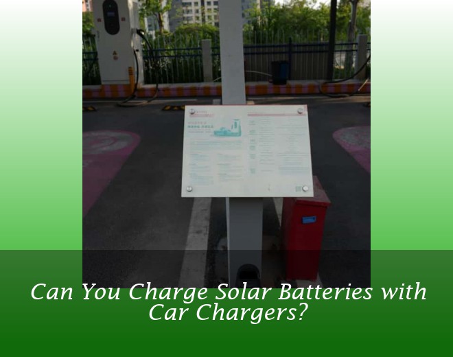 Can You Charge Solar Batteries with Car Chargers?